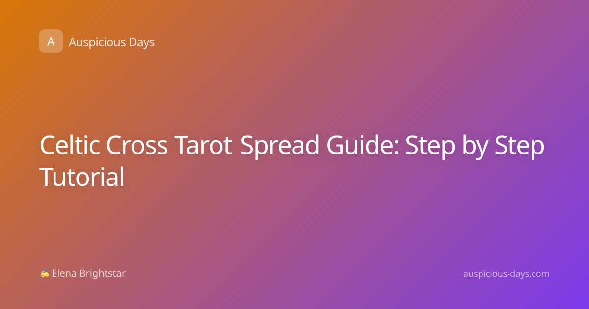 Celtic Cross Tarot Spread Guide: Step by Step Tutorial